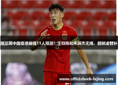 国足踢中国香港最强11人预测！王钰栋和朱辰杰无缘，颜骏凌替补