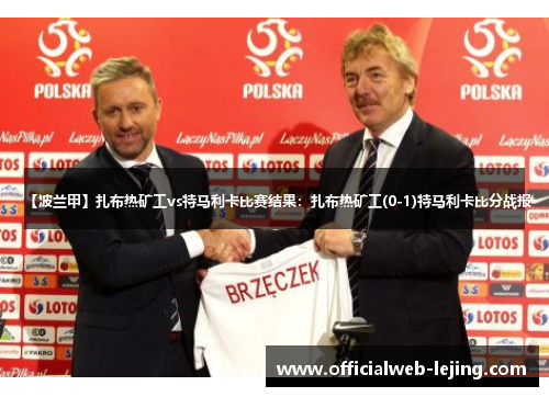 【波兰甲】扎布热矿工vs特马利卡比赛结果：扎布热矿工(0-1)特马利卡比分战报